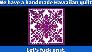 i pulled out our hawaiian quilt from the closet just to fuck on it tonight